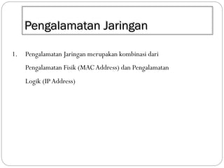 Pengalamatan Jaringan
1.

Pengalamatan Jaringan merupakan kombinasi dari

Pengalamatan Fisik (MAC Address) dan Pengalamatan
Logik (IP Address)

 