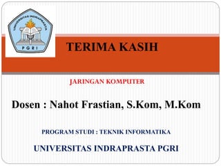 TERIMA KASIH
JARINGAN KOMPUTER

Dosen : Nahot Frastian, S.Kom, M.Kom
PROGRAM STUDI : TEKNIK INFORMATIKA

UNIVERSITAS INDRAPRASTA PGRI

 