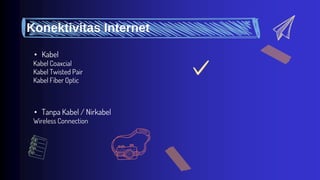 Konektivitas Internet
• Kabel
Kabel Coaxcial
Kabel Twisted Pair
Kabel Fiber Optic
• Tanpa Kabel / Nirkabel
Wireless Connection
 