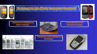 Komunikasi Data dengan Ponsel
JARINGAN KOMINIKASI
PADA PONSEL
PROTEKSI DATA DENGAN
INTERNET
KOMUNIKASI DATA
DENGAN PONSEL
 