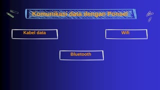 Komunikasi data dengan Ponsel
Kabel data
Bluetooth
Wifi
 