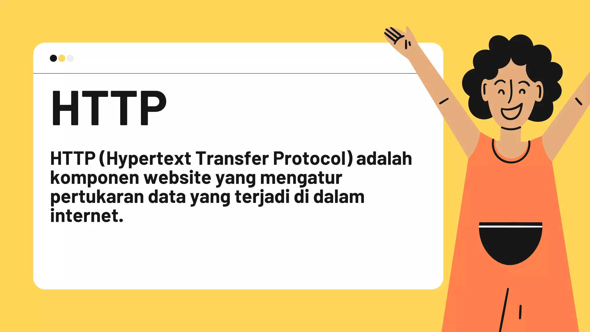 HTTP
HTTP (Hypertext Transfer Protocol) adalah
komponen website yang mengatur
pertukaran data yang terjadi di dalam
internet.
 
