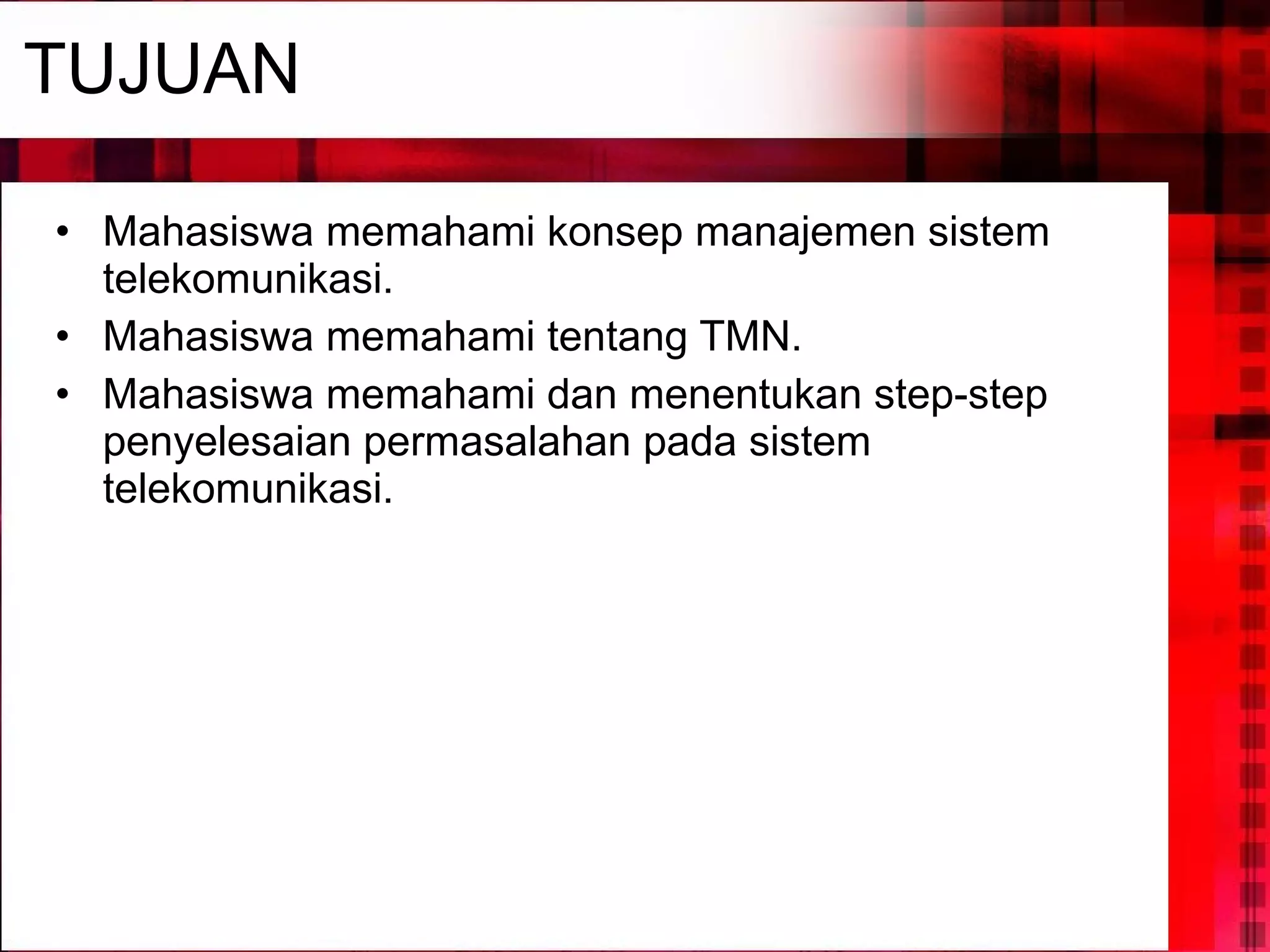TUJUAN Mahasiswa memahami konsep manajemen sistem telekomunikasi. Mahasiswa memahami tentang TMN. Mahasiswa memahami dan menentukan step-step penyelesaian permasalahan pada sistem telekomunikasi. 