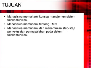 TUJUAN Mahasiswa memahami konsep manajemen sistem telekomunikasi. Mahasiswa memahami tentang TMN. Mahasiswa memahami dan menentukan step-step penyelesaian permasalahan pada sistem telekomunikasi. 
