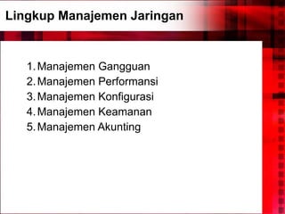 Lingkup Manajemen Jaringan Manajemen Gangguan Manajemen Performansi Manajemen Konfigurasi Manajemen Keamanan Manajemen Akunting 