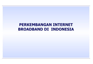 PERKEMBANGAN INTERNET BROADBAND DI  INDONESIA 
