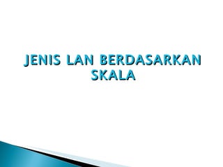 JENIS LAN BERDASARKAN SKALA 
