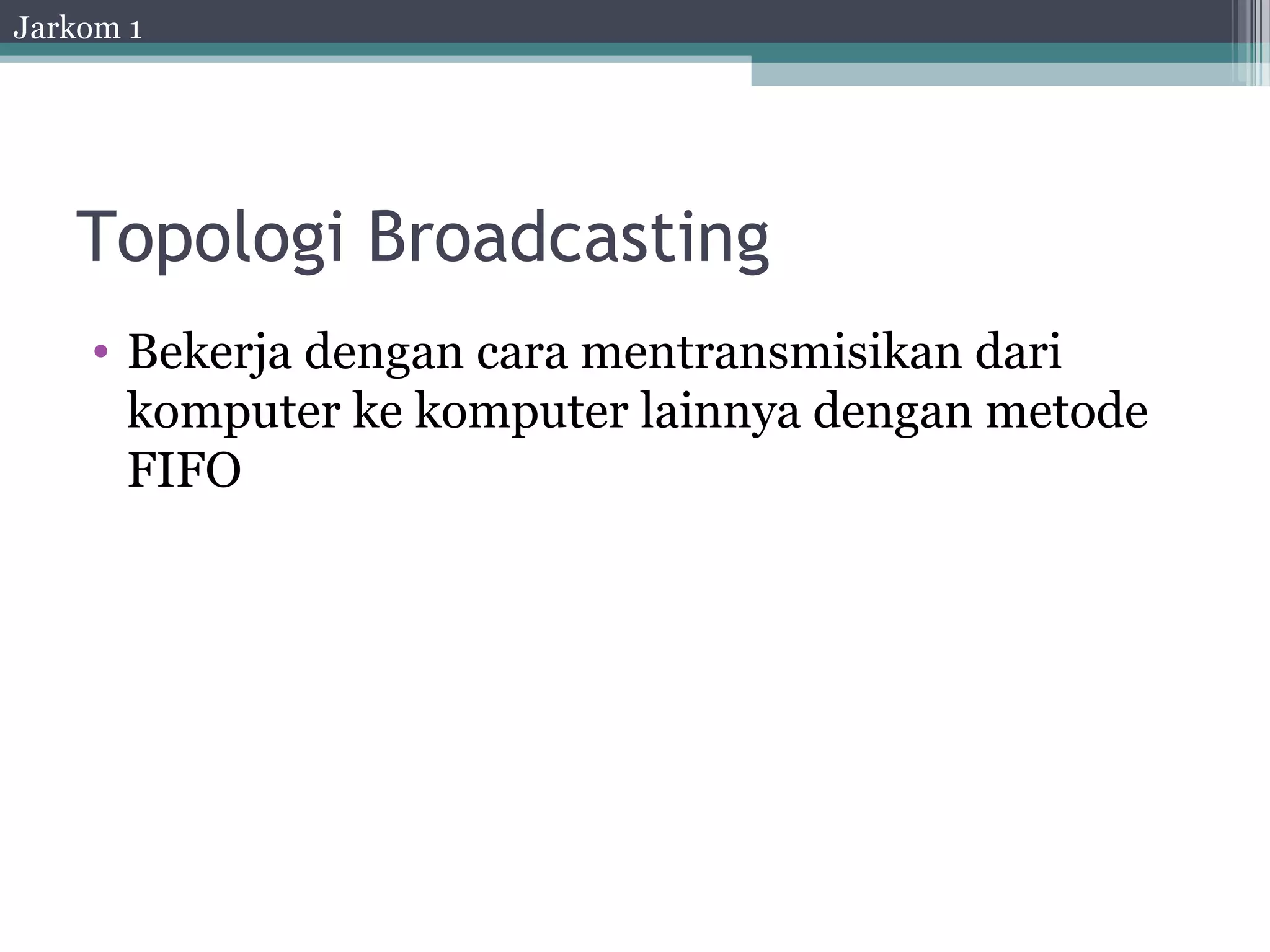 Jarkom 1




   Topologi Broadcasting
    • Bekerja dengan cara mentransmisikan dari
      komputer ke komputer lainnya dengan metode
      FIFO
 