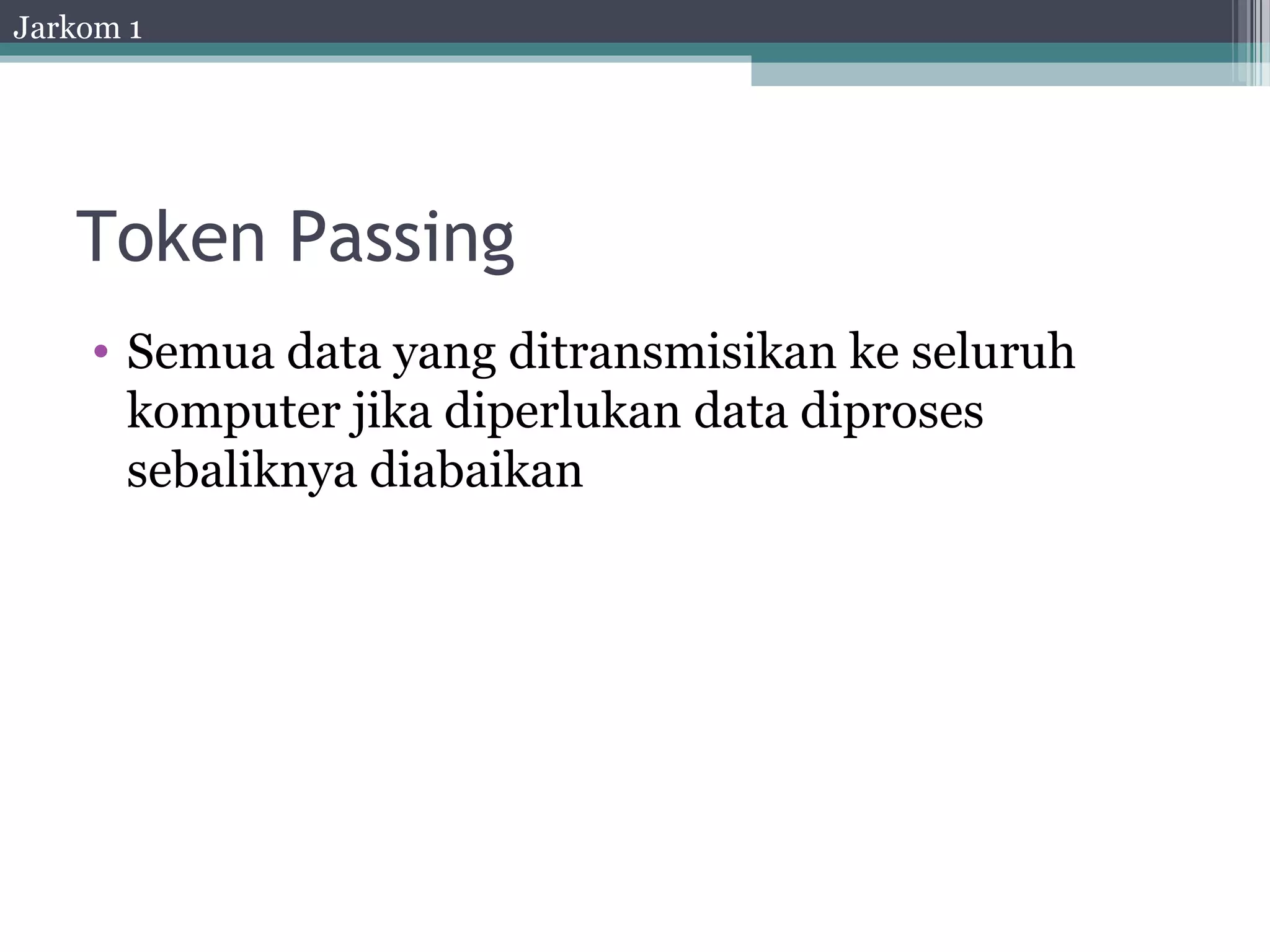 Jarkom 1




   Token Passing
    • Semua data yang ditransmisikan ke seluruh
      komputer jika diperlukan data diproses
      sebaliknya diabaikan
 