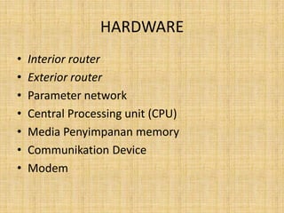 HARDWARE
•   Interior router
•   Exterior router
•   Parameter network
•   Central Processing unit (CPU)
•   Media Penyimpanan memory
•   Communikation Device
•   Modem
 