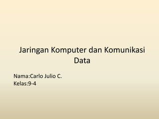Jaringan Komputer dan Komunikasi
               Data
Nama:Carlo Julio C.
Kelas:9-4
 