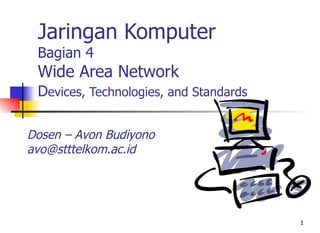 Jaringan Komputer
 Bagian 4
 Wide Area Network
 Devices, Technologies, and Standards

Dosen – Avon Budiyono
avo@stttelkom.ac.id




                                        1
 