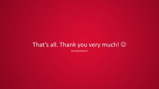 That’s all. Thank you very much! 
Any Questions?
 