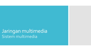 Jaringan multimedia 
Sistem multimedia 
 