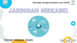 Firman Hidayat, S.Kom
Teknologi Jaringan Berbasis Luas (WAN)
JARINGAN NIRKABEL
 