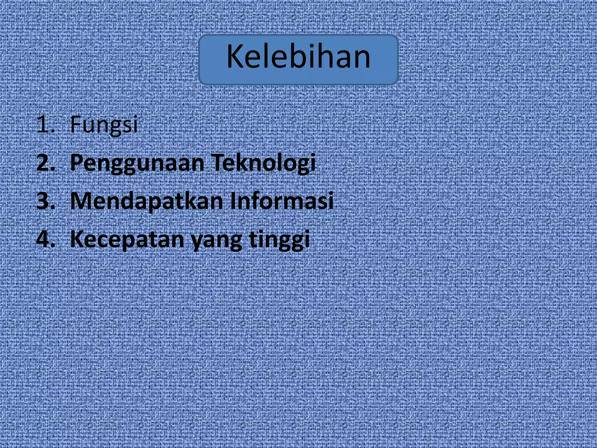 Kelebihan
1.   Fungsi
2.   Penggunaan Teknologi
3.   Mendapatkan Informasi
4.   Kecepatan yang tinggi
 