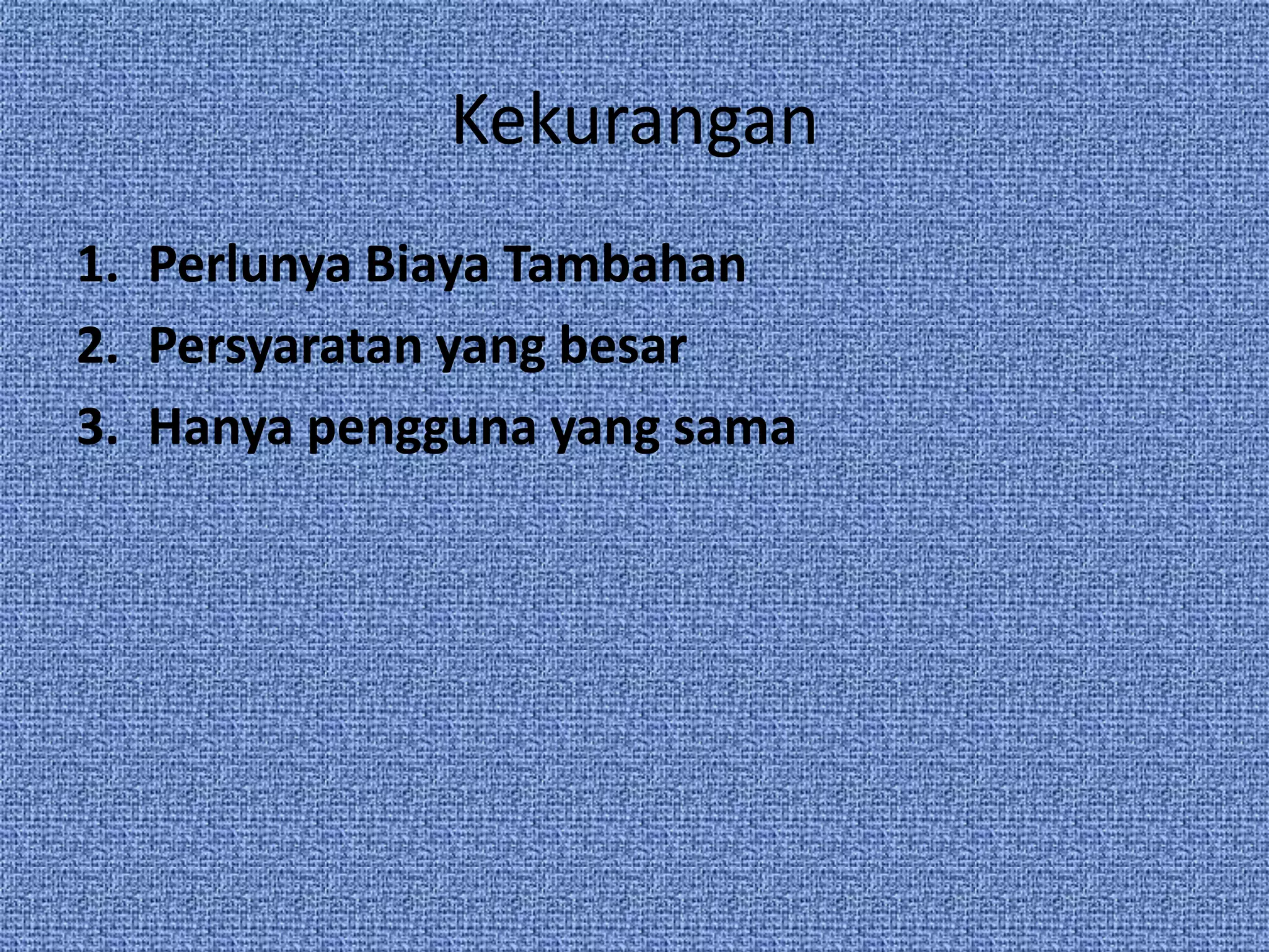 Kekurangan
1. Perlunya Biaya Tambahan
2. Persyaratan yang besar
3. Hanya pengguna yang sama
 