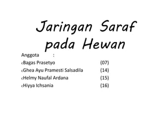 Jaringan Saraf 
pada Hewan 
Anggota : 
cBagas Prasetyo (07) 
cGhea Ayu Pramesti Salsadila (14) 
cHelmy Naufal Ardana (15) 
cHiyya Ichsania (16) 
 
