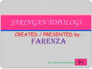 JARINGAN TOPOLOGI
 CREATED / PRESENTED by :
      FARENZA

            Klik untuk ke slide berikutnya
 