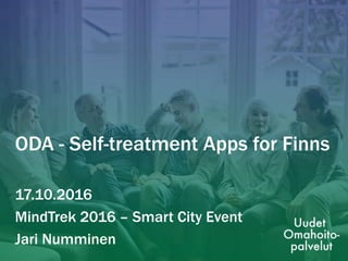 ODA - Self-treatment Apps for Finns
17.10.2016
MindTrek 2016 – Smart City Event
Jari Numminen
 