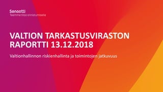 VALTION TARKASTUSVIRASTON
RAPORTTI 13.12.2018
Valtionhallinnon riskienhallinta ja toimintojen jatkuvuus
 