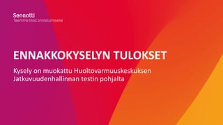 ENNAKKOKYSELYN TULOKSET
Kysely on muokattu Huoltovarmuuskeskuksen
Jatkuvuudenhallinnan testin pohjalta
 