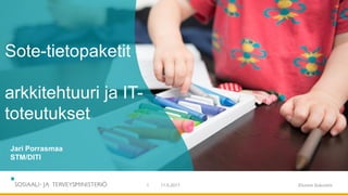 11.5.2017 Etunimi Sukunimi1
Sote-tietopaketit -
arkkitehtuuri ja IT-
toteutukset
Jari Porrasmaa
STM/DITI
 