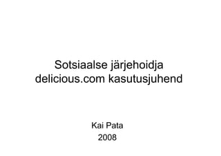 Sotsiaalse järjehoidja
delicious.com kasutusjuhend


          Kai Pata
           2008
 