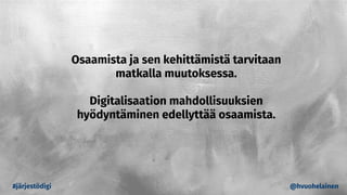 #järjestödigi @hvuohelainen
Osaamista ja sen kehittämistä tarvitaan
matkalla muutoksessa.
Digitalisaation mahdollisuuksien
hyödyntäminen edellyttää osaamista.
 
