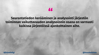 Seurantatiedon kerääminen ja analysointi järjestön
toiminnan vaikuttavuuden analysoinnin osana on varmasti
kaikissa järjestöissä ajankohtainen aihe.
“
#järjestödigi @hvuohelainen
 