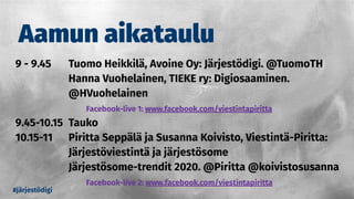 Aamun aikataulu
9 - 9.45 Tuomo Heikkilä, Avoine Oy: Järjestödigi. @TuomoTH
Hanna Vuohelainen, TIEKE ry: Digiosaaminen.
@HVuohelainen
Facebook-live 1: www.facebook.com/viestintapiritta
9.45-10.15 Tauko
10.15-11 Piritta Seppälä ja Susanna Koivisto, Viestintä-Piritta:
Järjestöviestintä ja järjestösome
Järjestösome-trendit 2020. @Piritta @koivistosusanna
Facebook-live 2: www.facebook.com/viestintapiritta
#järjestödigi
 