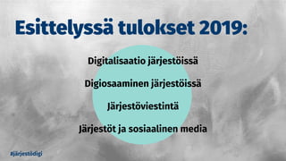 Esittelyssä tulokset 2019:
#järjestödigi
Digitalisaatio järjestöissä
Digiosaaminen järjestöissä
Järjestöviestintä
Järjestöt ja sosiaalinen media
 