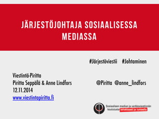 JÄrjestöjohtaja sosiaalisessa 
mediassa 
#Järjestöviestii #Johtaminen 
Viestintä-Piritta 
Piritta Seppälä & Anne Lindfors @Piritta @anne_lindfors 
12.11.2014 
www.viestintapiritta.fi 
 