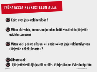 ©Viestintä-Piritta@Piritta
Työpajassa keskustelun alla:
Keitä ovat järjestölähettiläät ?
Miten aktivoida, kannustaa ja tuk...