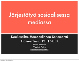 Järjestötyö sosiaalisessa
mediassa
Koulutusilta, Hämeenlinnan Setlementti
Hämeenlinna 12.11.2013
Piritta Seppälä
Viestintä-Piritta
www.viestintapiritta.ﬁ

tiistaina 26. marraskuuta 2013

 