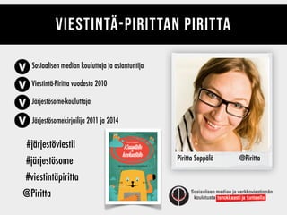 viestintä-pirittan piritta
Piritta Seppälä @Piritta
Sosiaalisen median kouluttaja ja asiantuntija
Viestintä-Piritta vuodesta 2010
Järjestösome-kouluttaja
Järjestösomekirjailija 2011 ja 2014
#järjestöviestii
#järjestösome
#viestintäpiritta
@Piritta
 