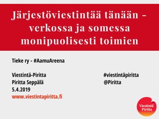 Järjestöviestintää tänään -
verkossa ja somessa
monipuolisesti toimien
Tieke ry - #AamuAreena
Viestintä-Piritta #viestintäpiritta
Piritta Seppälä @Piritta
5.4.2019
www.viestintapiritta.fi
 