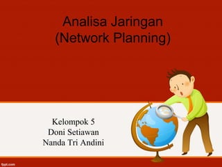 Analisa Jaringan
(Network Planning)
Kelompok 5
Doni Setiawan
Nanda Tri Andini
 