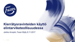 Kierrätysravinteiden käyttö
elintarviketeollisuudessa
Jarkko Arrajoki, Fazer Mylly 8.11.2017
7.11.20171 © Fazer. Kaikki oikeudet pidätetään
 