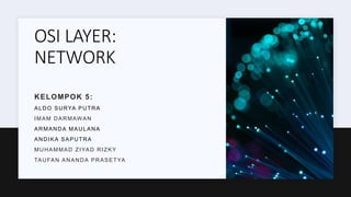 OSI LAYER:
NETWORK
KELOMPOK 5:
ALDO SURYA PUTRA
IMAM DARMAWAN
ARMANDA MAULANA
ANDIKA SAPUTRA
MUHAMMAD ZIYAD RIZKY
TAUFAN ANANDA PRASETYA
 