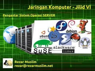 Jaringan Komputer - Jilid VI
Pengantar Sistem Operasi SERVER




      Rezar Muslim
      rezar@rezarmuslim.net
 