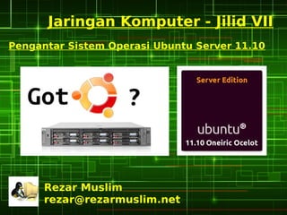Jaringan Komputer - Jilid VII
Pengantar Sistem Operasi Ubuntu Server 11.10




      Rezar Muslim
      rezar@rezarmuslim.net
 