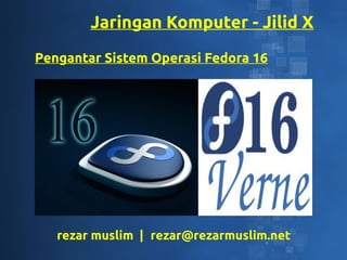 Jaringan Komputer - Jilid X
Pengantar Sistem Operasi Fedora 16




   rezar muslim | rezar@rezarmuslim.net
 