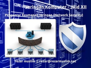 Jaringan Komputer - Jilid XII
Pengantar Keamanan Jaringan (Network Security)




     rezar muslim | rezar@rezarmuslim.net
 