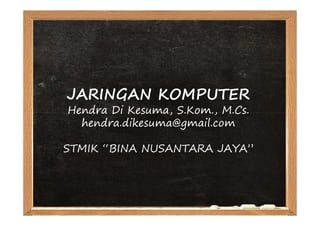 JARINGAN KOMPUTER
Hendra Di Kesuma, S.Kom., M.Cs.
  hendra.dikesuma@gmail.com

STMIK “BINA NUSANTARA JAYA”
 