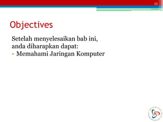 11
Objectives
Setelah menyelesaikan bab ini,
anda diharapkan dapat:
• Memahami Jaringan Komputer
 