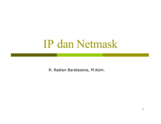 IP dan Netmask
R. Radian Baratasena, M.Kom.
1
 