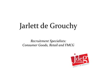 Jarlett de Grouchy
    Recruitment Specialists:
Consumer Goods, Retail and FMCG
 