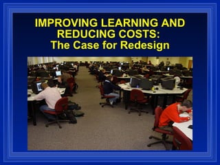 IMPROVING LEARNING AND REDUCING COSTS:  The Case for Redesign 