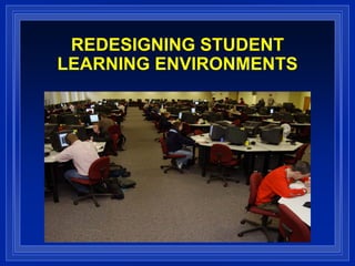 REDESIGNING STUDENT
LEARNING ENVIRONMENTS
 